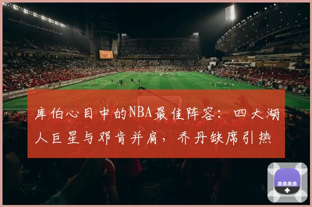 库伯心目中的NBA最佳阵容：四大湖人巨星与邓肯并肩，乔丹缺席引热议