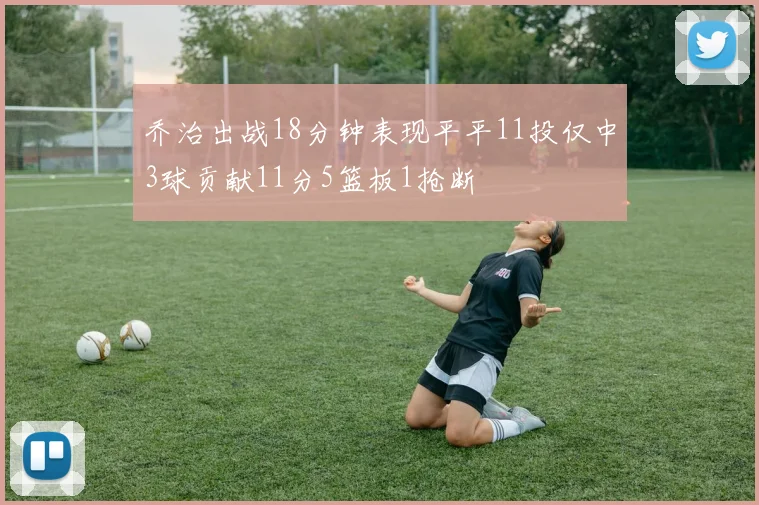 乔治出战18分钟表现平平11投仅中3球贡献11分5篮板1抢断