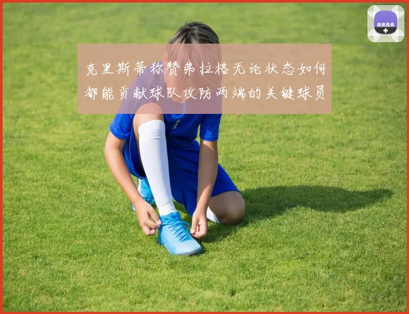 克里斯蒂称赞弗拉格无论状态如何都能贡献球队攻防两端的关键球员