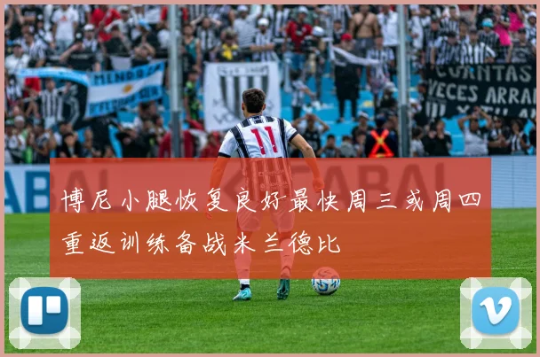 博尼小腿恢复良好最快周三或周四重返训练备战米兰德比