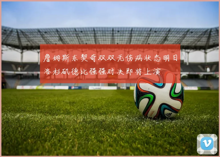 詹姆斯东契奇双双无伤病状态明日洛杉矶德比强强对决即将上演
