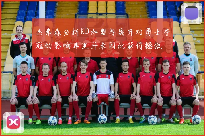 杰弗森分析KD加盟与离开对勇士夺冠的影响库里并未因此获得拯救
