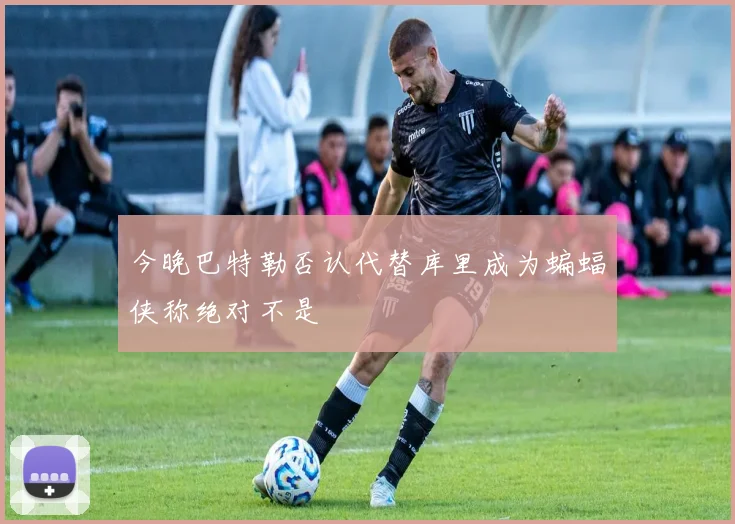 今晚巴特勒否认代替库里成为蝙蝠侠称绝对不是