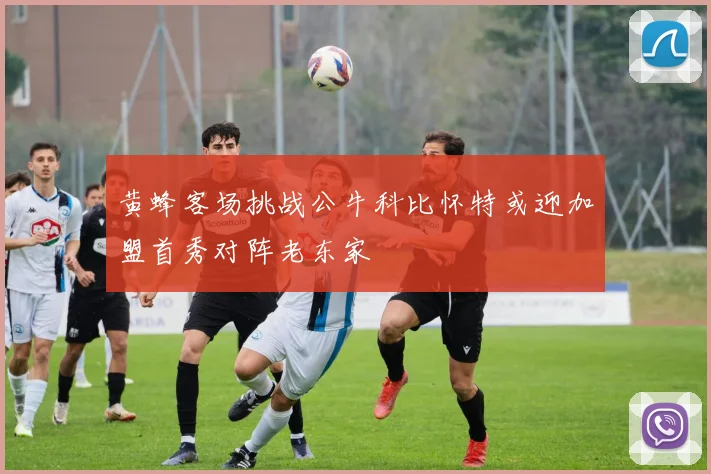 黄蜂客场挑战公牛科比怀特或迎加盟首秀对阵老东家