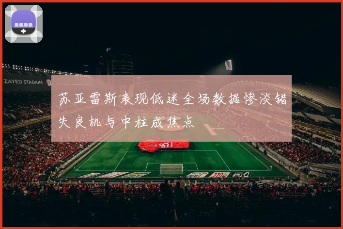 苏亚雷斯表现低迷全场数据惨淡错失良机与中柱成焦点