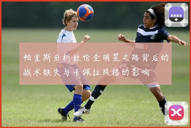 帕金斯分析杜伦全明星之路背后的战术缺失与卡佩拉风格的影响