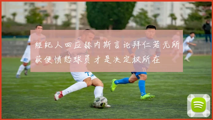 经纪人回应赫内斯言论拜仁若无所获便愤怒球员才是决定权所在