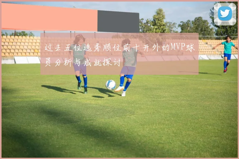 过去五位选秀顺位前十开外的MVP球员分析与成就探讨