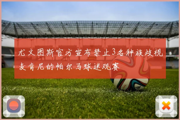 尤文图斯官方宣布禁止3名种族歧视麦肯尼的帕尔马球迷观赛