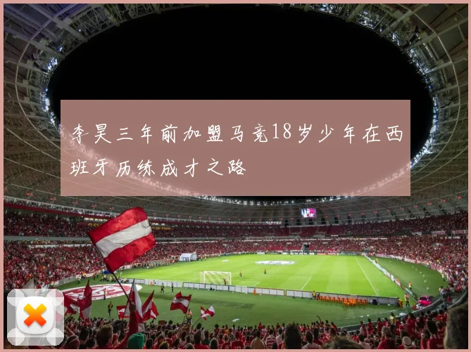 李昊三年前加盟马竞18岁少年在西班牙历练成才之路