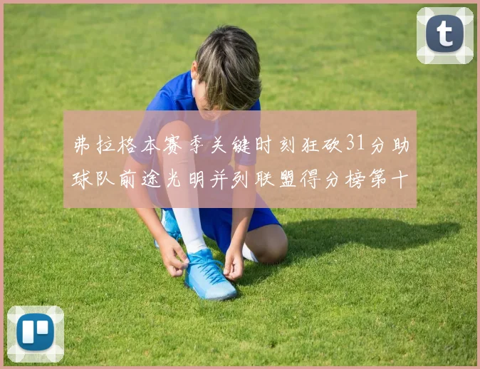 弗拉格本赛季关键时刻狂砍31分助球队前途光明并列联盟得分榜第十