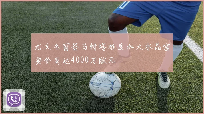 尤文冬窗签马特塔难度加大水晶宫要价高达4000万欧元