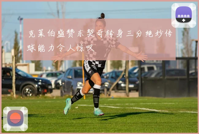 克莱伯盛赞东契奇转身三分绝妙传球能力令人惊叹