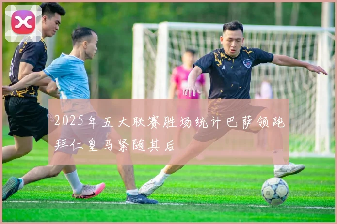 2025年五大联赛胜场统计巴萨领跑拜仁皇马紧随其后