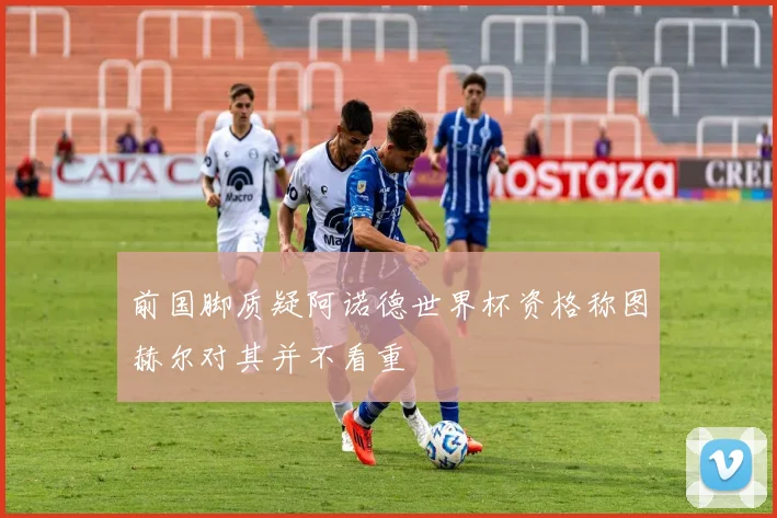 前国脚质疑阿诺德世界杯资格称图赫尔对其并不看重