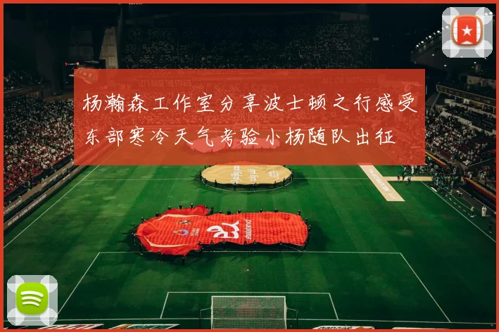 杨瀚森工作室分享波士顿之行感受东部寒冷天气考验小杨随队出征