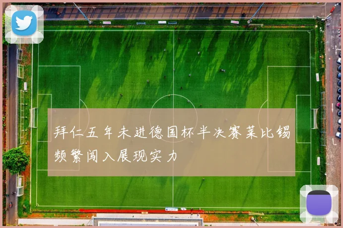 拜仁五年未进德国杯半决赛莱比锡频繁闯入展现实力