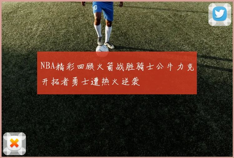 NBA精彩回顾火箭战胜骑士公牛力克开拓者勇士遭热火逆袭